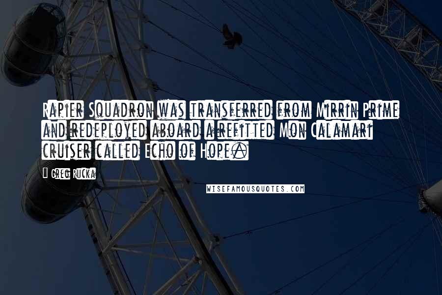 Greg Rucka Quotes: Rapier Squadron was transferred from Mirrin Prime and redeployed aboard a refitted Mon Calamari cruiser called Echo of Hope.