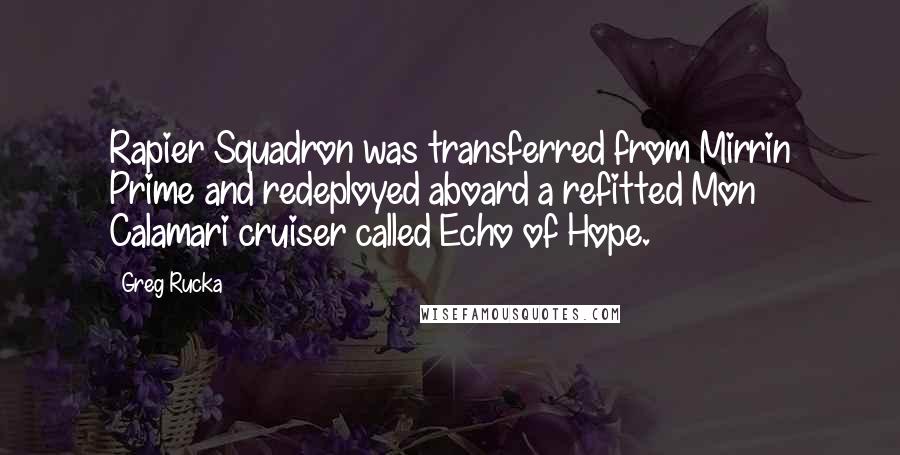 Greg Rucka Quotes: Rapier Squadron was transferred from Mirrin Prime and redeployed aboard a refitted Mon Calamari cruiser called Echo of Hope.