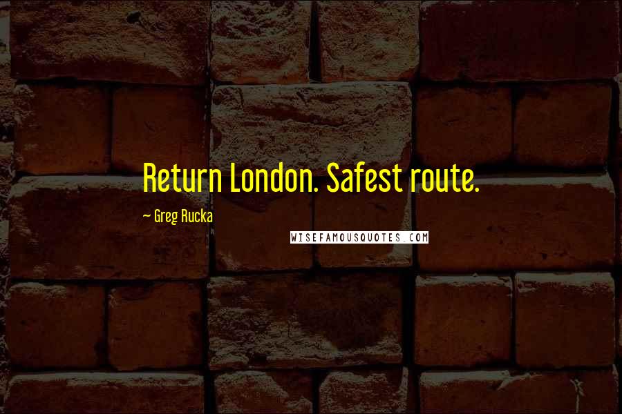 Greg Rucka Quotes: Return London. Safest route.