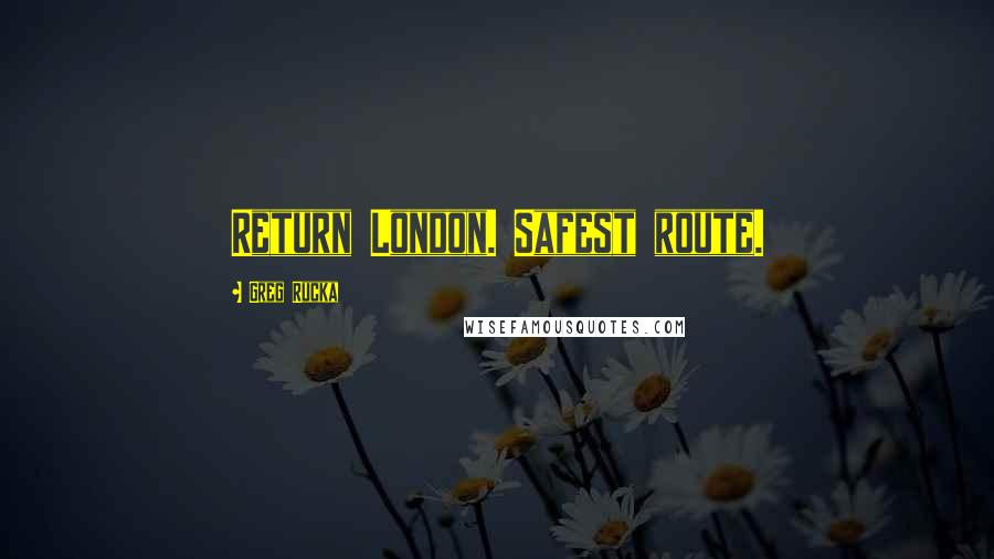 Greg Rucka Quotes: Return London. Safest route.