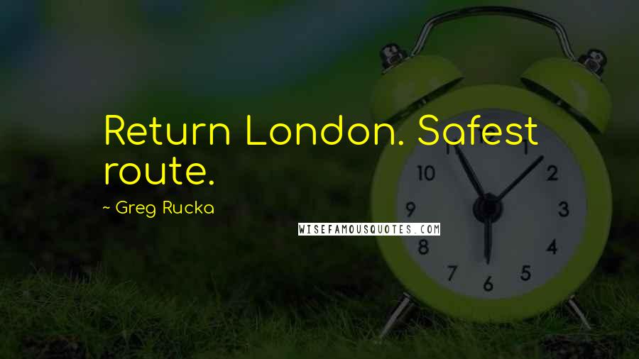 Greg Rucka Quotes: Return London. Safest route.