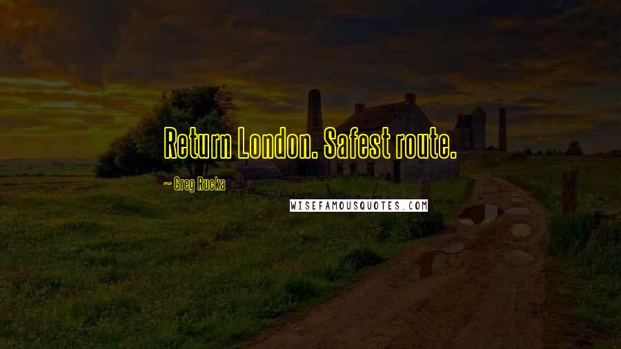 Greg Rucka Quotes: Return London. Safest route.