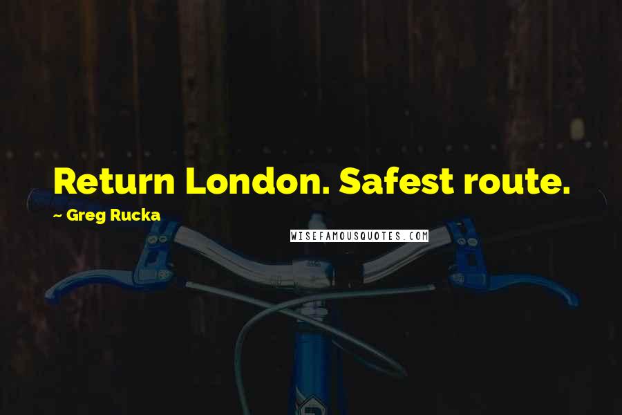 Greg Rucka Quotes: Return London. Safest route.
