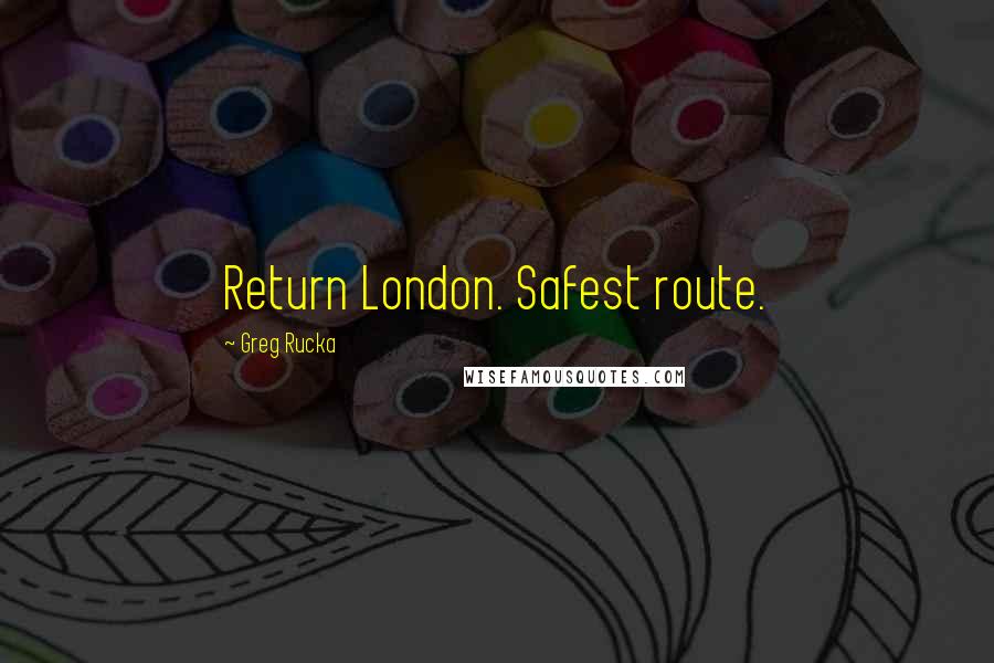 Greg Rucka Quotes: Return London. Safest route.