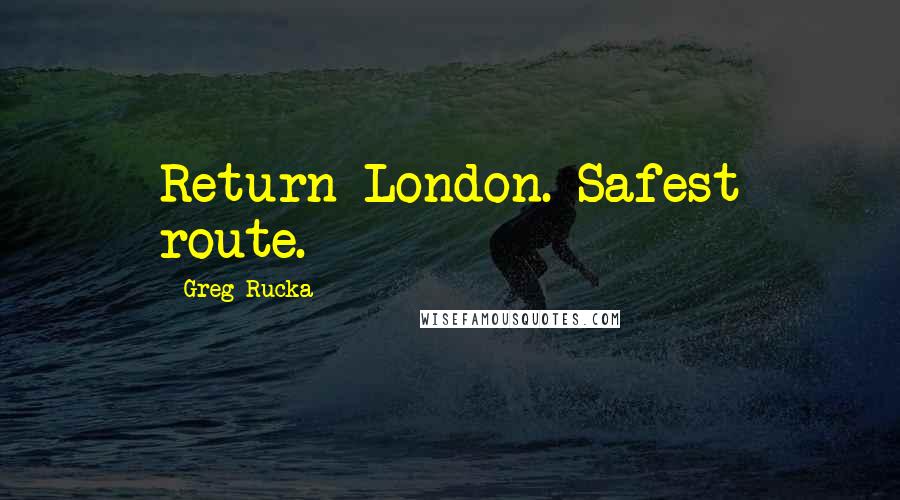 Greg Rucka Quotes: Return London. Safest route.