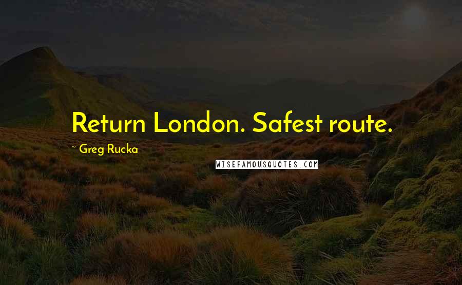 Greg Rucka Quotes: Return London. Safest route.
