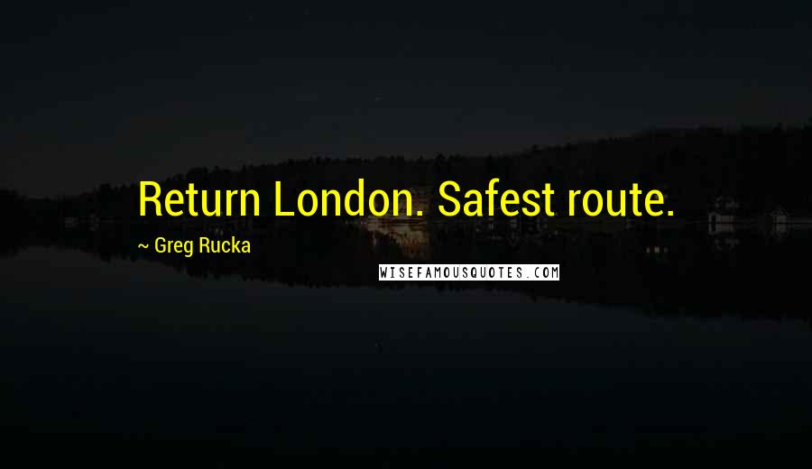 Greg Rucka Quotes: Return London. Safest route.
