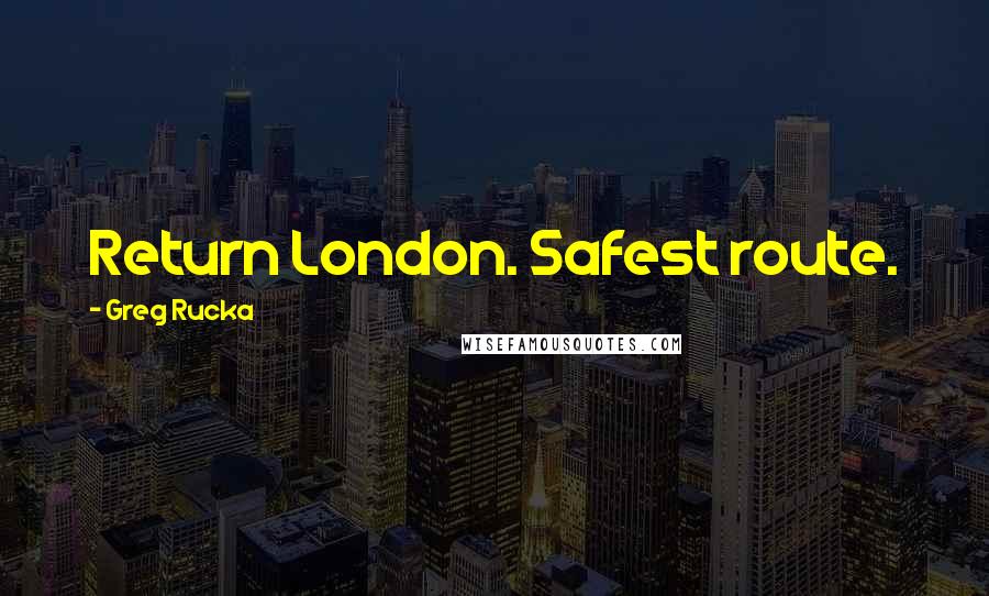 Greg Rucka Quotes: Return London. Safest route.