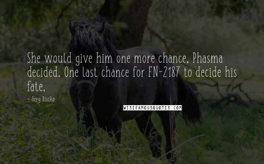 Greg Rucka Quotes: She would give him one more chance, Phasma decided. One last chance for FN-2187 to decide his fate.