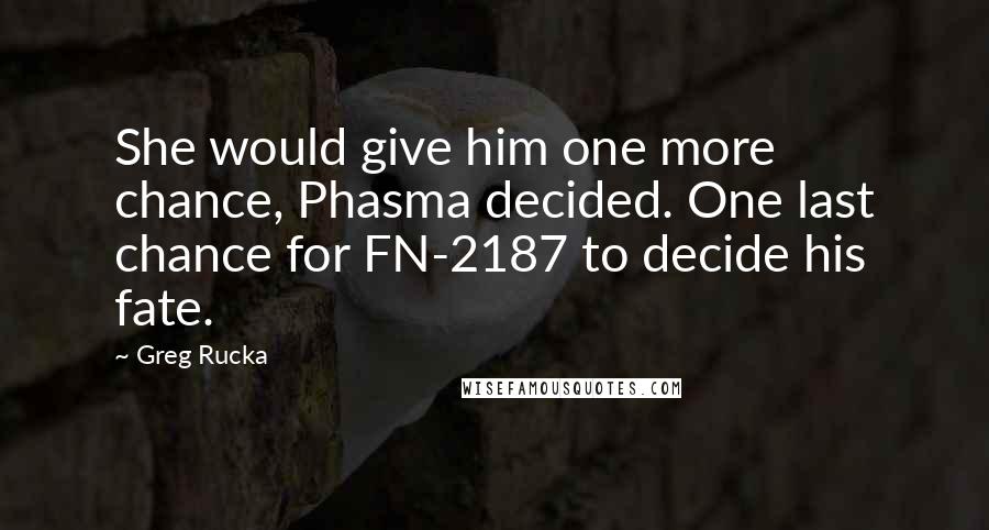Greg Rucka Quotes: She would give him one more chance, Phasma decided. One last chance for FN-2187 to decide his fate.