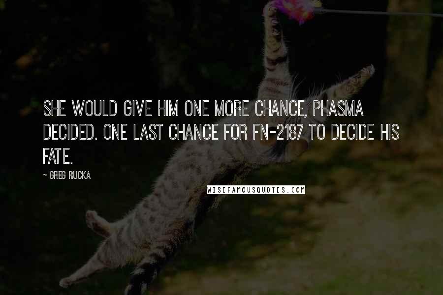 Greg Rucka Quotes: She would give him one more chance, Phasma decided. One last chance for FN-2187 to decide his fate.
