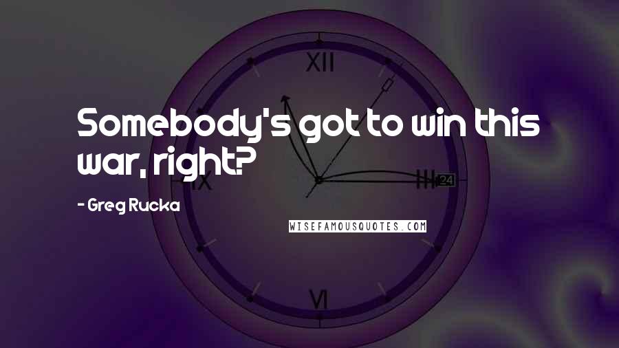 Greg Rucka Quotes: Somebody's got to win this war, right?