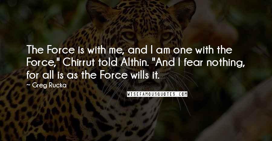 Greg Rucka Quotes: The Force is with me, and I am one with the Force," Chirrut told Althin. "And I fear nothing, for all is as the Force wills it.
