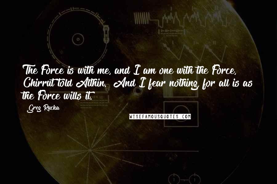 Greg Rucka Quotes: The Force is with me, and I am one with the Force," Chirrut told Althin. "And I fear nothing, for all is as the Force wills it.