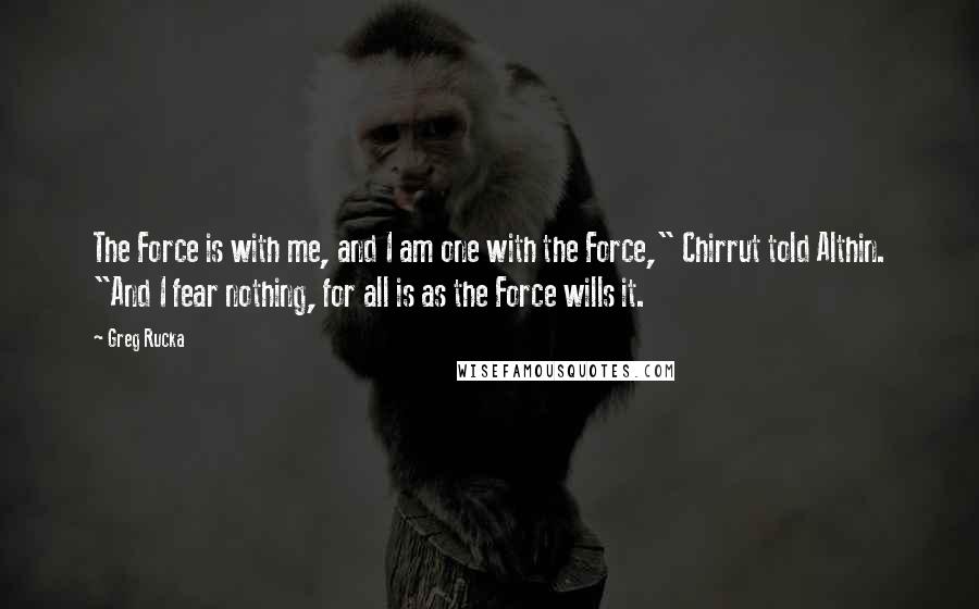 Greg Rucka Quotes: The Force is with me, and I am one with the Force," Chirrut told Althin. "And I fear nothing, for all is as the Force wills it.