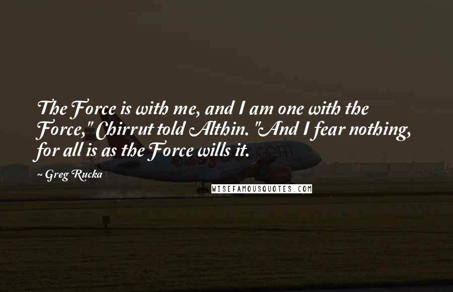 Greg Rucka Quotes: The Force is with me, and I am one with the Force," Chirrut told Althin. "And I fear nothing, for all is as the Force wills it.