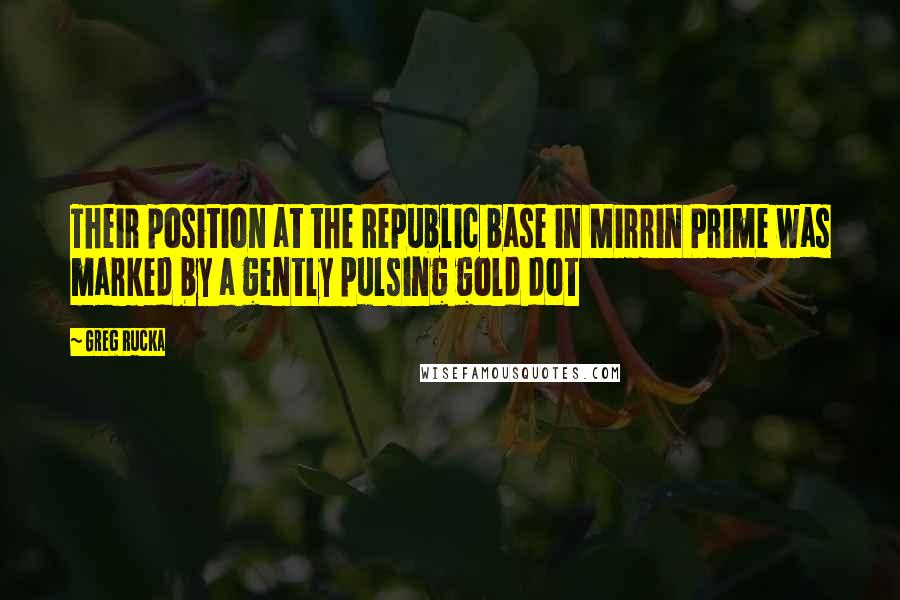 Greg Rucka Quotes: Their position at the Republic base in Mirrin Prime was marked by a gently pulsing gold dot