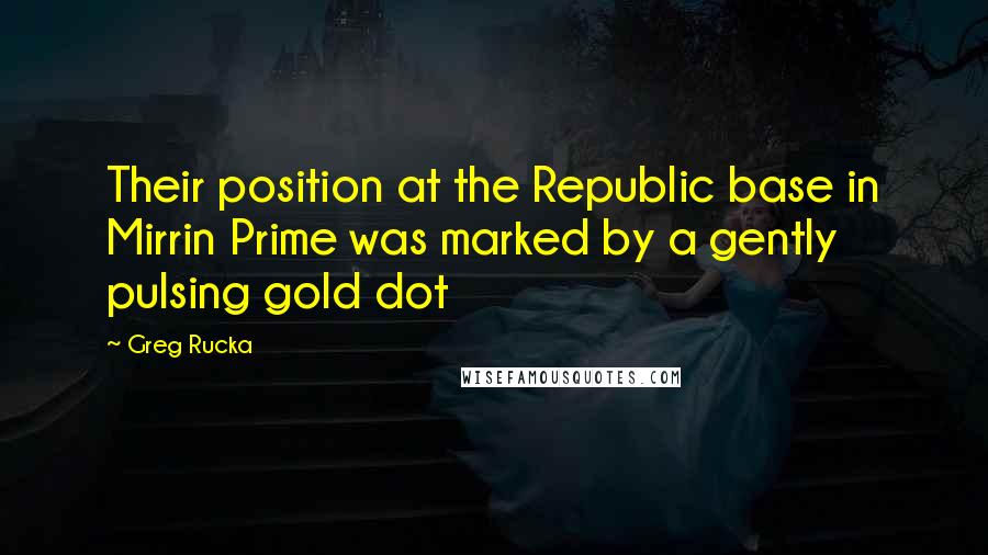 Greg Rucka Quotes: Their position at the Republic base in Mirrin Prime was marked by a gently pulsing gold dot
