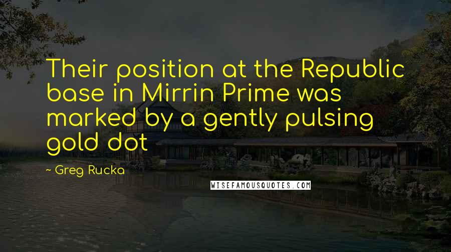 Greg Rucka Quotes: Their position at the Republic base in Mirrin Prime was marked by a gently pulsing gold dot