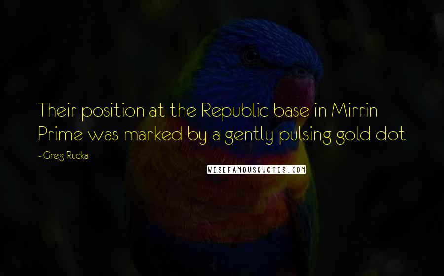 Greg Rucka Quotes: Their position at the Republic base in Mirrin Prime was marked by a gently pulsing gold dot