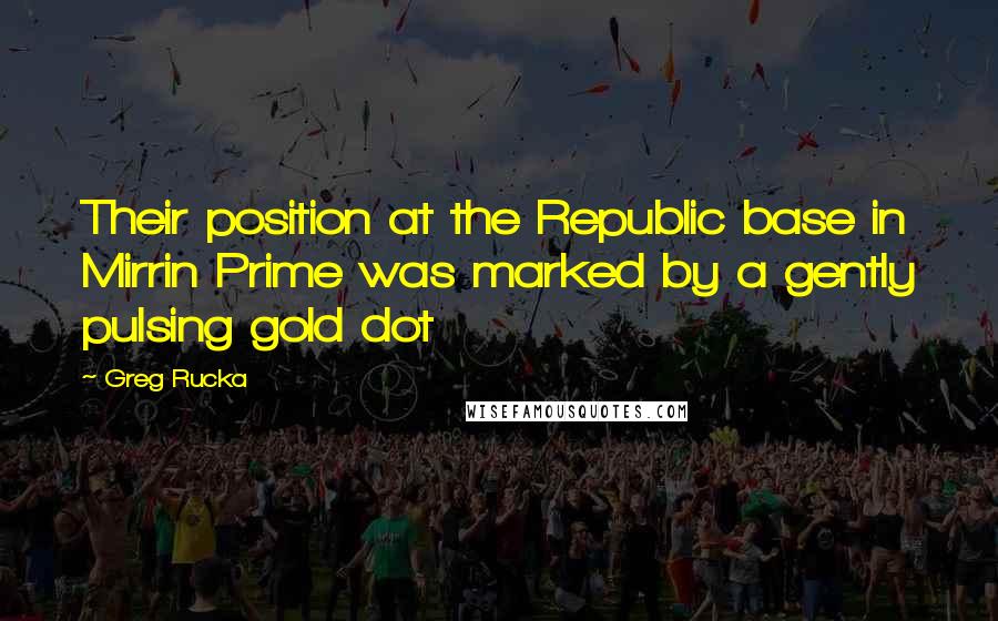 Greg Rucka Quotes: Their position at the Republic base in Mirrin Prime was marked by a gently pulsing gold dot