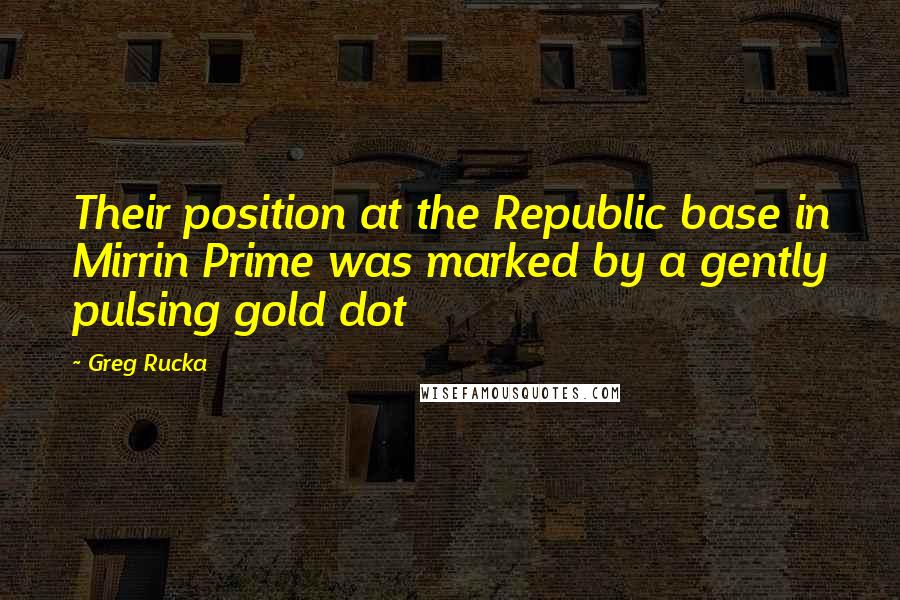 Greg Rucka Quotes: Their position at the Republic base in Mirrin Prime was marked by a gently pulsing gold dot