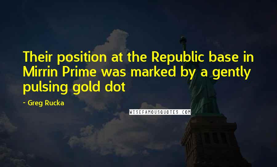 Greg Rucka Quotes: Their position at the Republic base in Mirrin Prime was marked by a gently pulsing gold dot