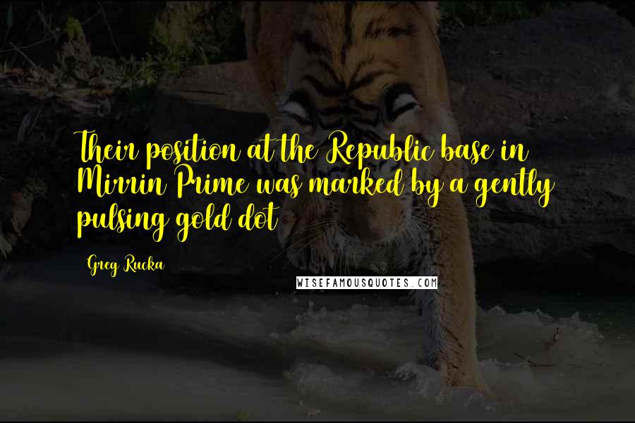 Greg Rucka Quotes: Their position at the Republic base in Mirrin Prime was marked by a gently pulsing gold dot