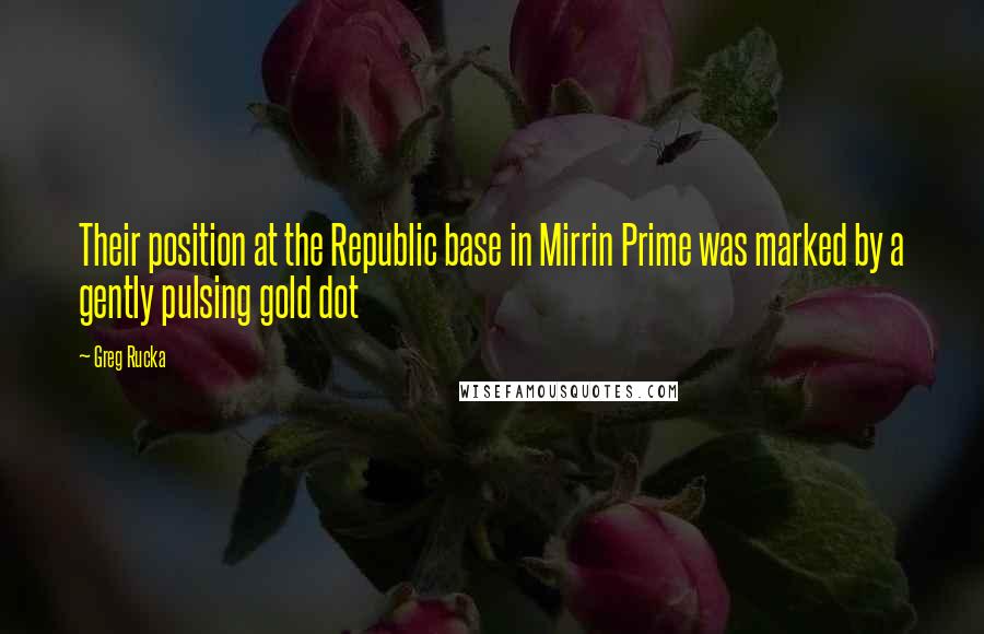 Greg Rucka Quotes: Their position at the Republic base in Mirrin Prime was marked by a gently pulsing gold dot