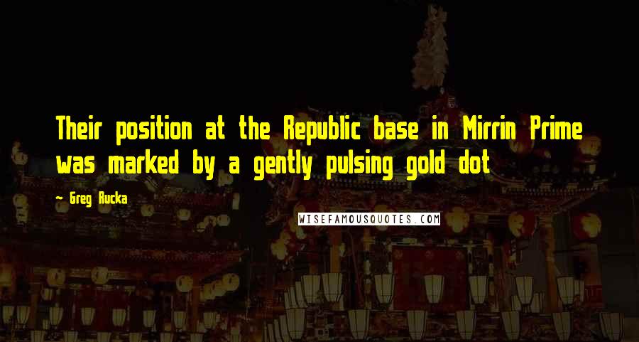 Greg Rucka Quotes: Their position at the Republic base in Mirrin Prime was marked by a gently pulsing gold dot