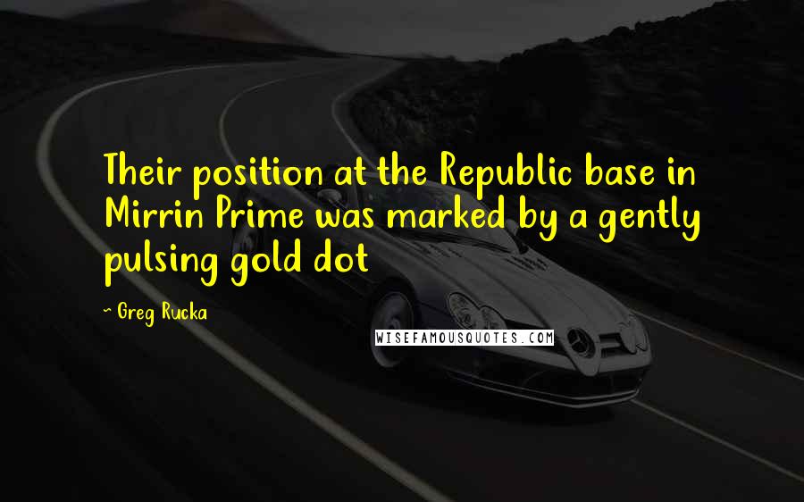 Greg Rucka Quotes: Their position at the Republic base in Mirrin Prime was marked by a gently pulsing gold dot