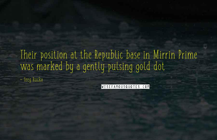 Greg Rucka Quotes: Their position at the Republic base in Mirrin Prime was marked by a gently pulsing gold dot