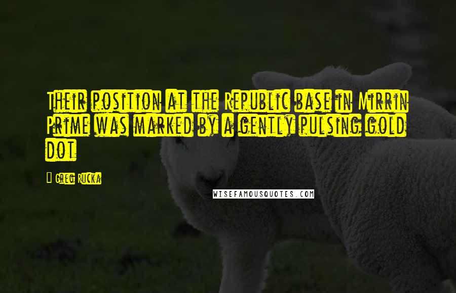 Greg Rucka Quotes: Their position at the Republic base in Mirrin Prime was marked by a gently pulsing gold dot