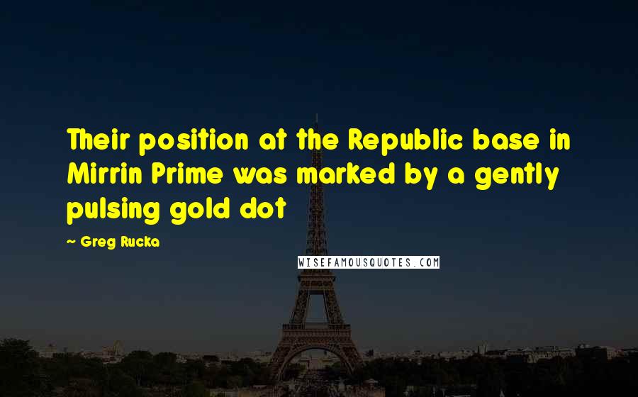 Greg Rucka Quotes: Their position at the Republic base in Mirrin Prime was marked by a gently pulsing gold dot
