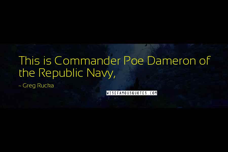 Greg Rucka Quotes: This is Commander Poe Dameron of the Republic Navy,