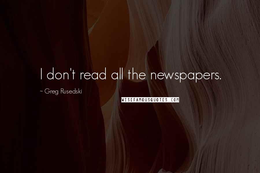 Greg Rusedski Quotes: I don't read all the newspapers.