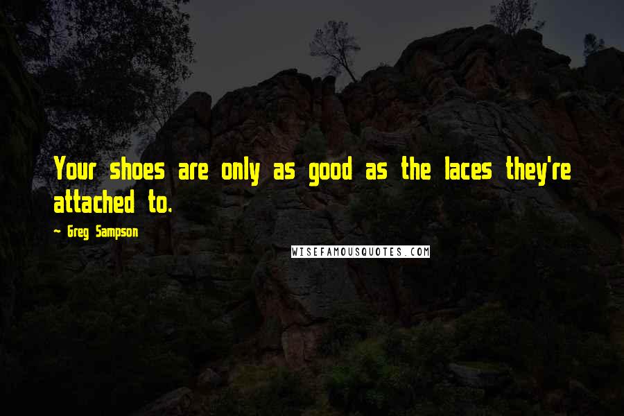 Greg Sampson Quotes: Your shoes are only as good as the laces they're attached to.