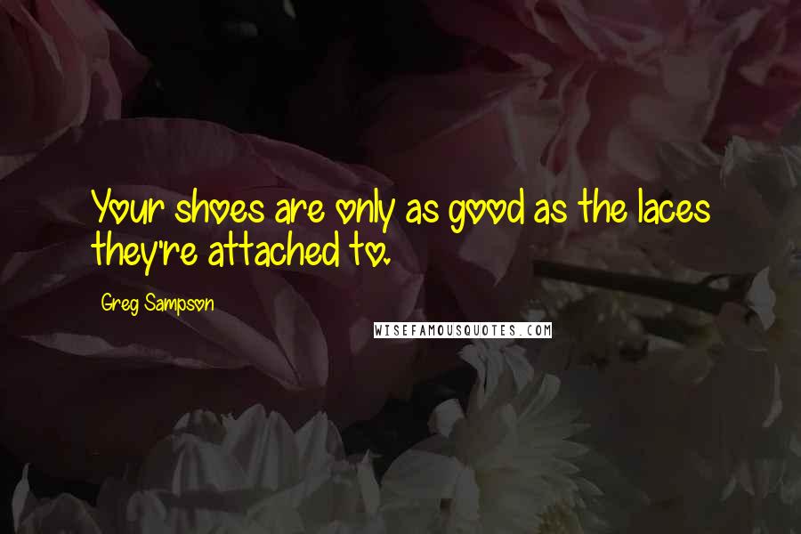 Greg Sampson Quotes: Your shoes are only as good as the laces they're attached to.