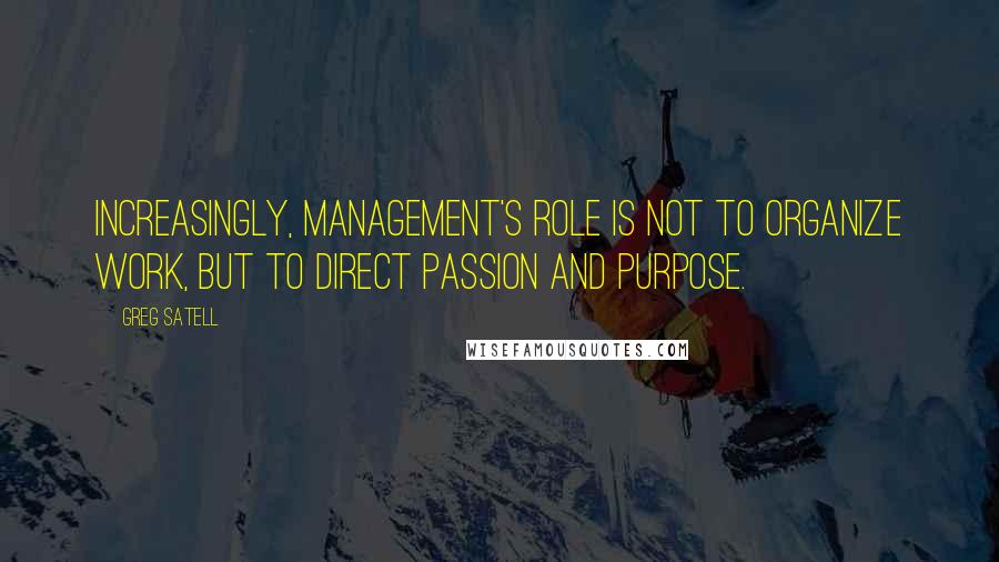 Greg Satell Quotes: Increasingly, management's role is not to organize work, but to direct passion and purpose.