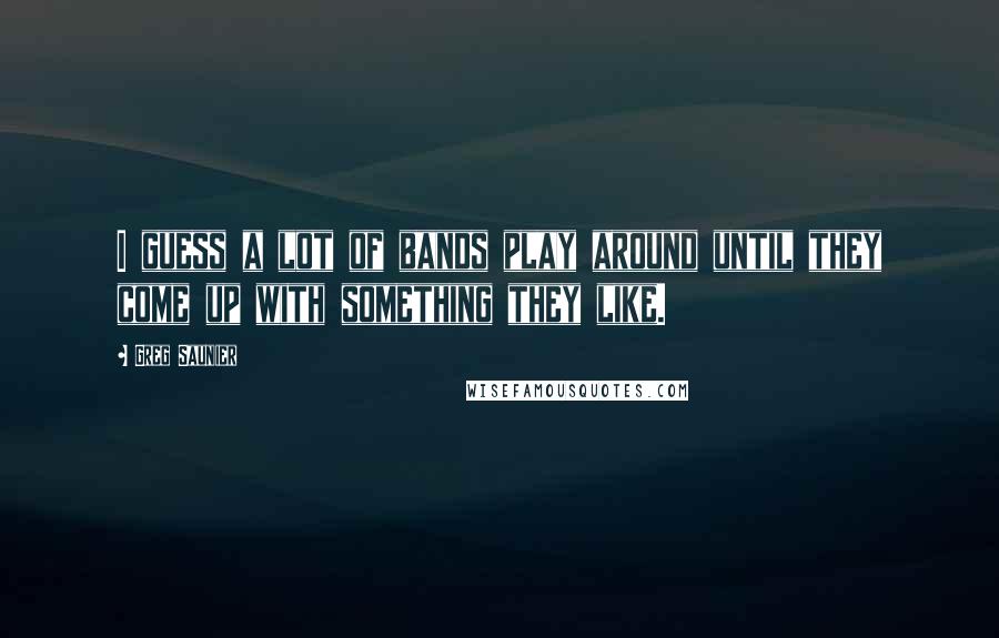 Greg Saunier Quotes: I guess a lot of bands play around until they come up with something they like.