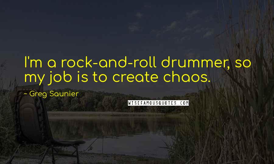 Greg Saunier Quotes: I'm a rock-and-roll drummer, so my job is to create chaos.