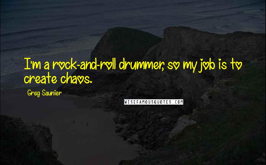 Greg Saunier Quotes: I'm a rock-and-roll drummer, so my job is to create chaos.