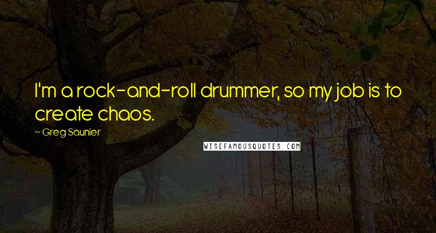 Greg Saunier Quotes: I'm a rock-and-roll drummer, so my job is to create chaos.