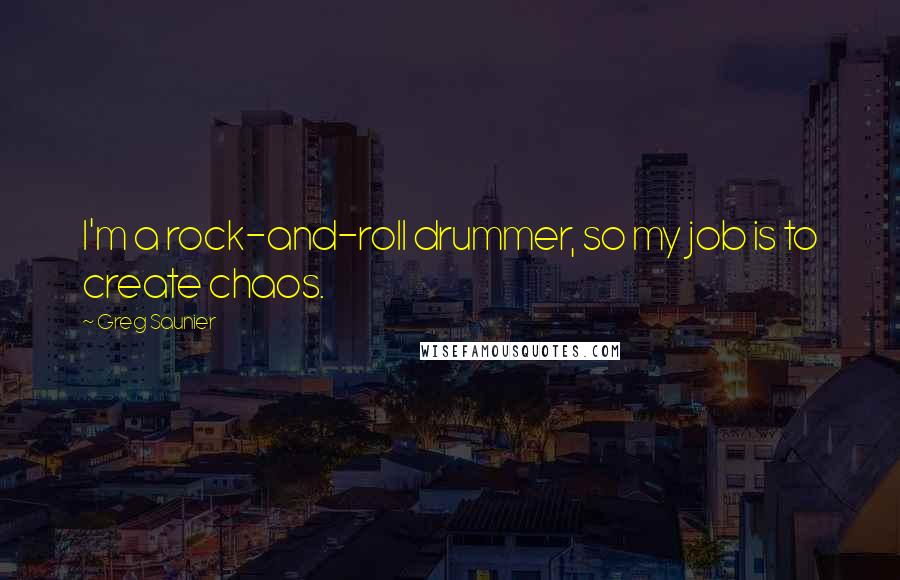 Greg Saunier Quotes: I'm a rock-and-roll drummer, so my job is to create chaos.