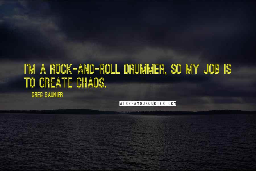 Greg Saunier Quotes: I'm a rock-and-roll drummer, so my job is to create chaos.