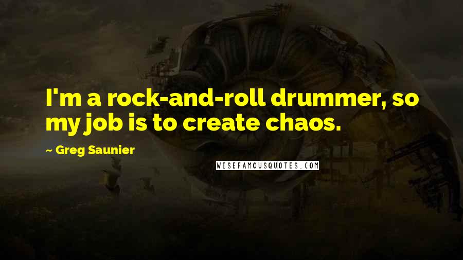 Greg Saunier Quotes: I'm a rock-and-roll drummer, so my job is to create chaos.