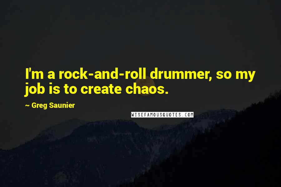 Greg Saunier Quotes: I'm a rock-and-roll drummer, so my job is to create chaos.