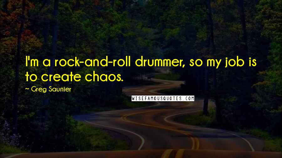 Greg Saunier Quotes: I'm a rock-and-roll drummer, so my job is to create chaos.