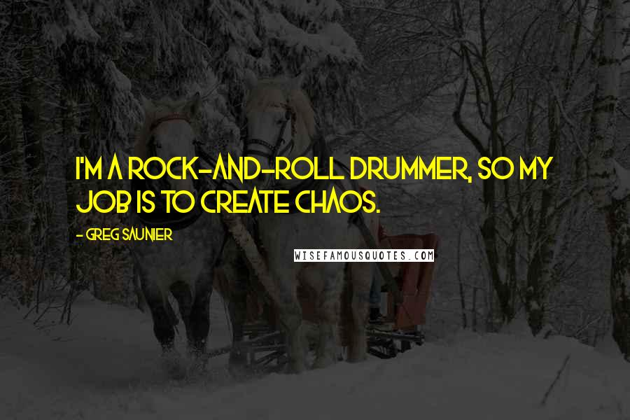 Greg Saunier Quotes: I'm a rock-and-roll drummer, so my job is to create chaos.