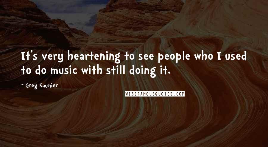 Greg Saunier Quotes: It's very heartening to see people who I used to do music with still doing it.